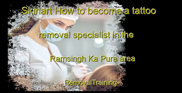 Skinart How to become a tattoo removal specialist in the Ramsingh Ka Pura area | RemovalTraining | RemovalClasses | SkinartTraining-India