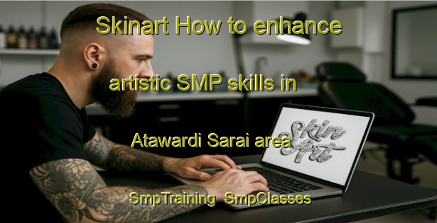 Skinart How to enhance artistic SMP skills in Atawardi Sarai area | SmpTraining | SmpClasses | SkinartTraining-India