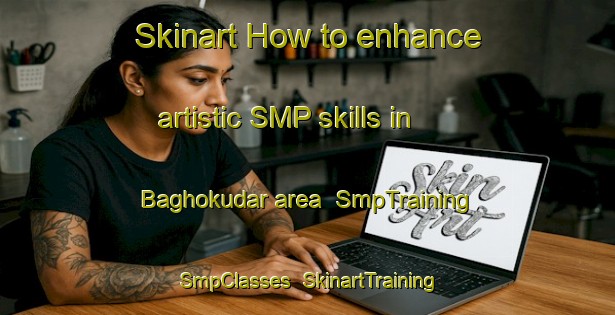 Skinart How to enhance artistic SMP skills in Baghokudar area | SmpTraining | SmpClasses | SkinartTraining-India