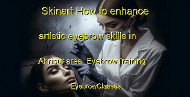 Skinart How to enhance artistic eyebrow skills in Ahripur area | EyebrowTraining | EyebrowClasses | SkinartTraining-India