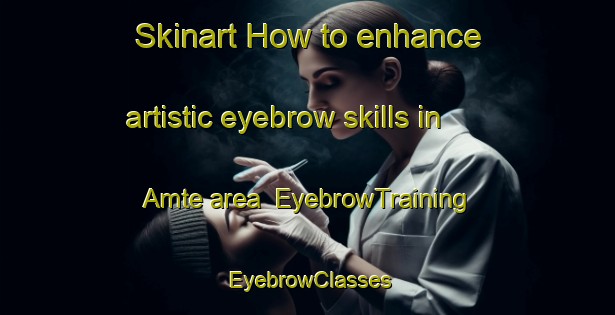 Skinart How to enhance artistic eyebrow skills in Amte area | EyebrowTraining | EyebrowClasses | SkinartTraining-India