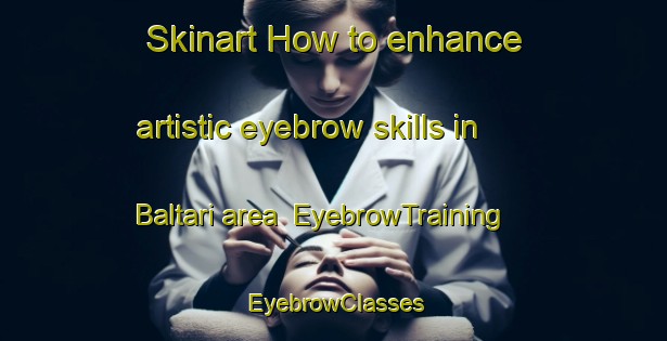 Skinart How to enhance artistic eyebrow skills in Baltari area | EyebrowTraining | EyebrowClasses | SkinartTraining-India