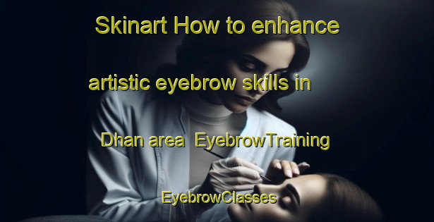Skinart How to enhance artistic eyebrow skills in Dhan area | EyebrowTraining | EyebrowClasses | SkinartTraining-India