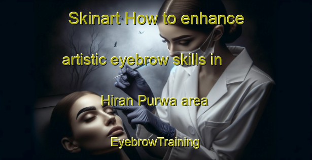 Skinart How to enhance artistic eyebrow skills in Hiran Purwa area | EyebrowTraining | EyebrowClasses | SkinartTraining-India