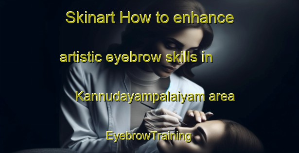 Skinart How to enhance artistic eyebrow skills in Kannudayampalaiyam area | EyebrowTraining | EyebrowClasses | SkinartTraining-India