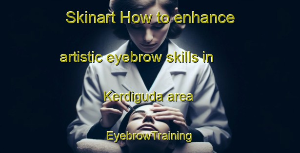 Skinart How to enhance artistic eyebrow skills in Kerdiguda area | EyebrowTraining | EyebrowClasses | SkinartTraining-India