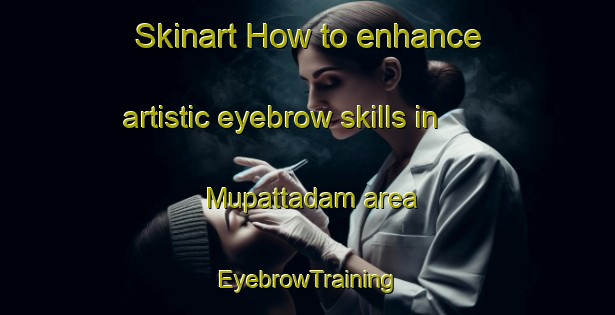 Skinart How to enhance artistic eyebrow skills in Mupattadam area | EyebrowTraining | EyebrowClasses | SkinartTraining-India