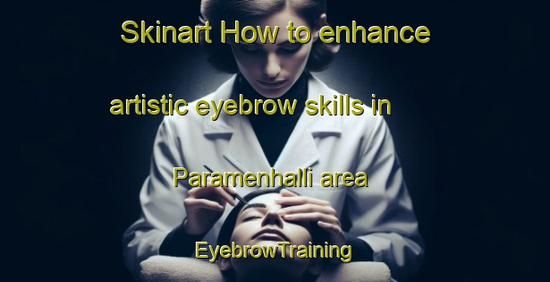 Skinart How to enhance artistic eyebrow skills in Paramenhalli area | EyebrowTraining | EyebrowClasses | SkinartTraining-India