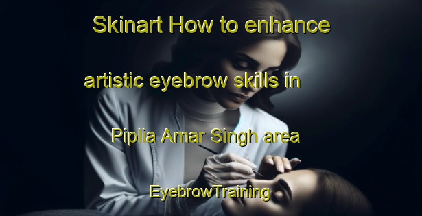 Skinart How to enhance artistic eyebrow skills in Piplia Amar Singh area | EyebrowTraining | EyebrowClasses | SkinartTraining-India