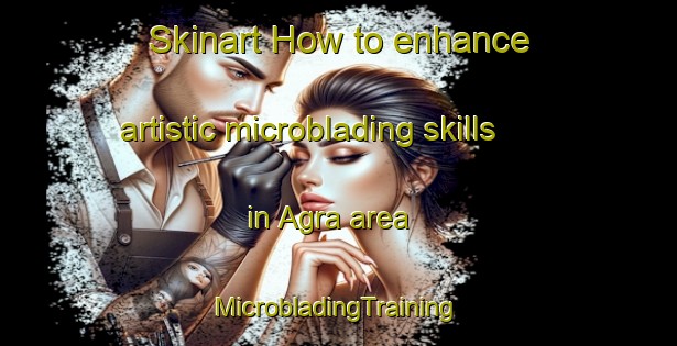 Skinart How to enhance artistic microblading skills in Agra area | #MicrobladingTraining #MicrobladingClasses #SkinartTraining-India