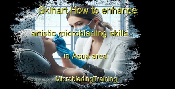 Skinart How to enhance artistic microblading skills in Asua area | #MicrobladingTraining #MicrobladingClasses #SkinartTraining-India