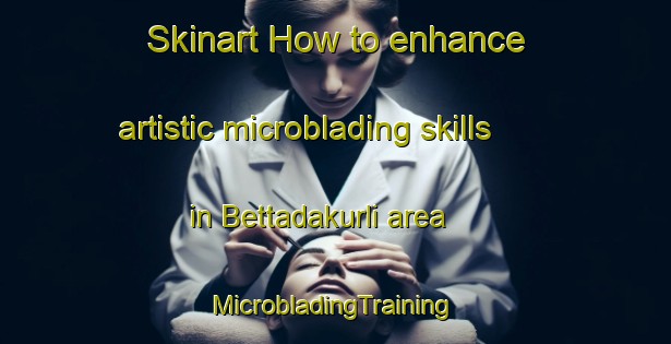 Skinart How to enhance artistic microblading skills in Bettadakurli area | #MicrobladingTraining #MicrobladingClasses #SkinartTraining-India