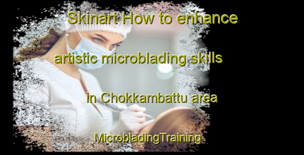 Skinart How to enhance artistic microblading skills in Chokkambattu area | MicrobladingTraining | MicrobladingClasses | SkinartTraining-India