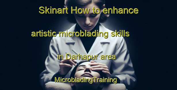 Skinart How to enhance artistic microblading skills in Darhapur area | MicrobladingTraining | MicrobladingClasses | SkinartTraining-India