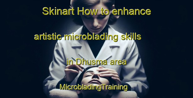 Skinart How to enhance artistic microblading skills in Dhusma area | MicrobladingTraining | MicrobladingClasses | SkinartTraining-India