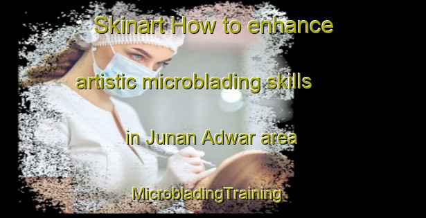 Skinart How to enhance artistic microblading skills in Junan Adwar area | MicrobladingTraining | MicrobladingClasses | SkinartTraining-India