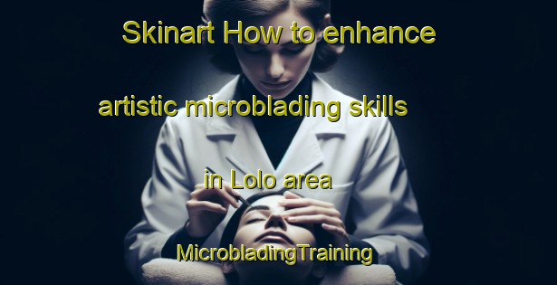 Skinart How to enhance artistic microblading skills in Lolo area | #MicrobladingTraining #MicrobladingClasses #SkinartTraining-India