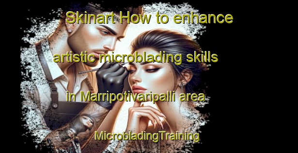 Skinart How to enhance artistic microblading skills in Marripotivaripalli area | #MicrobladingTraining #MicrobladingClasses #SkinartTraining-India