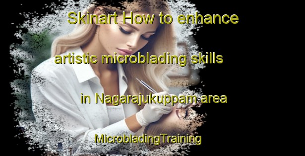 Skinart How to enhance artistic microblading skills in Nagarajukuppam area | MicrobladingTraining | MicrobladingClasses | SkinartTraining-India