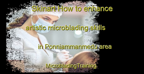 Skinart How to enhance artistic microblading skills in Ponniammanmedu area | #MicrobladingTraining #MicrobladingClasses #SkinartTraining-India