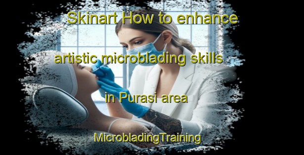 Skinart How to enhance artistic microblading skills in Purasi area | MicrobladingTraining | MicrobladingClasses | SkinartTraining-India