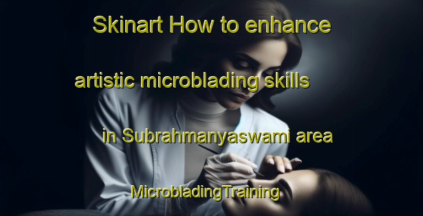 Skinart How to enhance artistic microblading skills in Subrahmanyaswami area | MicrobladingTraining | MicrobladingClasses | SkinartTraining-India