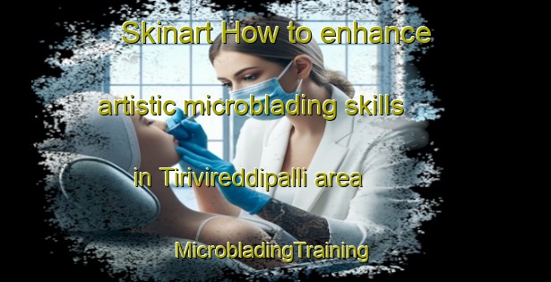 Skinart How to enhance artistic microblading skills in Tirivireddipalli area | #MicrobladingTraining #MicrobladingClasses #SkinartTraining-India