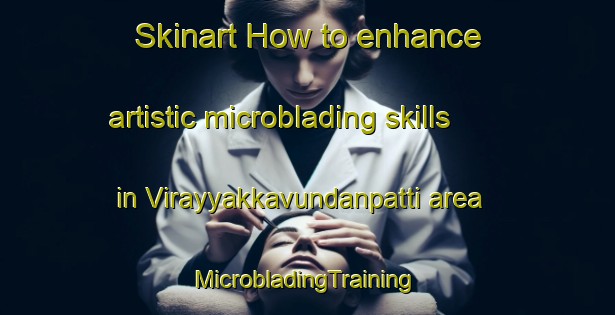 Skinart How to enhance artistic microblading skills in Virayyakkavundanpatti area | #MicrobladingTraining #MicrobladingClasses #SkinartTraining-India