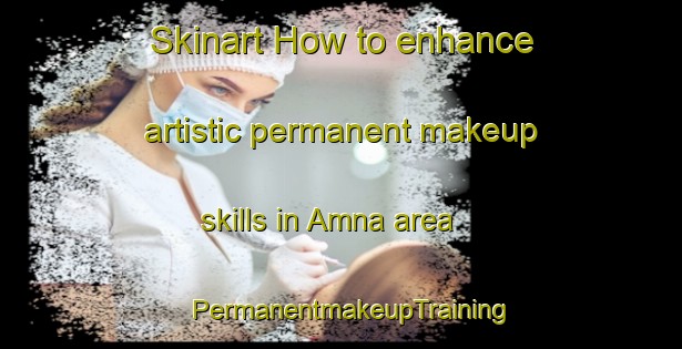 Skinart How to enhance artistic permanent makeup skills in Amna area | PermanentmakeupTraining | PermanentmakeupClasses | SkinartTraining-India