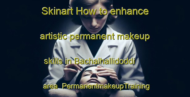 Skinart How to enhance artistic permanent makeup skills in Bachalhallidoddi area | PermanentmakeupTraining | PermanentmakeupClasses | SkinartTraining-India