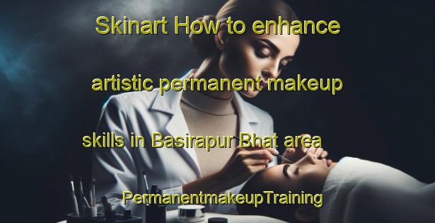 Skinart How to enhance artistic permanent makeup skills in Basirapur Bhat area | PermanentmakeupTraining | PermanentmakeupClasses | SkinartTraining-India