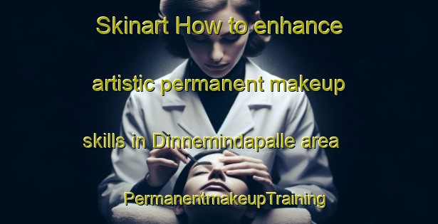 Skinart How to enhance artistic permanent makeup skills in Dinnemindapalle area | PermanentmakeupTraining | PermanentmakeupClasses | SkinartTraining-India