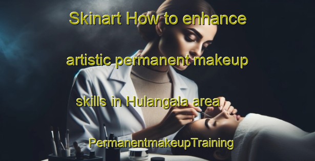 Skinart How to enhance artistic permanent makeup skills in Hulangala area | PermanentmakeupTraining | PermanentmakeupClasses | SkinartTraining-India
