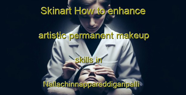 Skinart How to enhance artistic permanent makeup skills in Nallachinnappareddigaripalli area | PermanentmakeupTraining | PermanentmakeupClasses | SkinartTraining-India