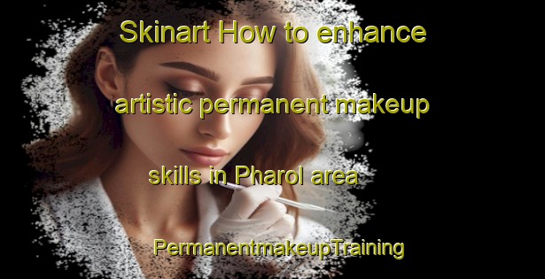 Skinart How to enhance artistic permanent makeup skills in Pharol area | PermanentmakeupTraining | PermanentmakeupClasses | SkinartTraining-India