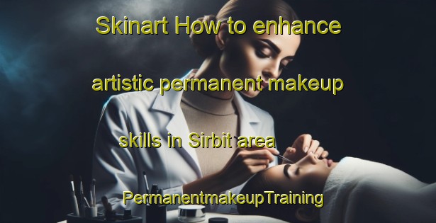 Skinart How to enhance artistic permanent makeup skills in Sirbit area | PermanentmakeupTraining | PermanentmakeupClasses | SkinartTraining-India