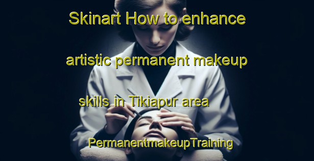 Skinart How to enhance artistic permanent makeup skills in Tikiapur area | PermanentmakeupTraining | PermanentmakeupClasses | SkinartTraining-India