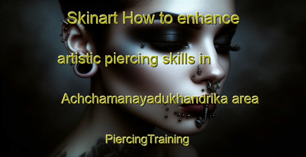 Skinart How to enhance artistic piercing skills in Achchamanayadukhandrika area | PiercingTraining | PiercingClasses | SkinartTraining-India
