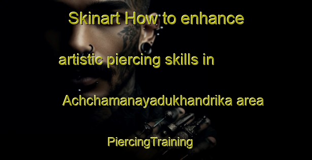 Skinart How to enhance artistic piercing skills in Achchamanayadukhandrika area | PiercingTraining | PiercingClasses | SkinartTraining-India