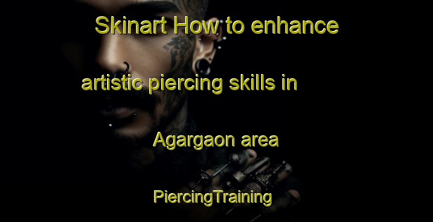 Skinart How to enhance artistic piercing skills in Agargaon area | #PiercingTraining #PiercingClasses #SkinartTraining-India