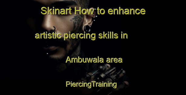 Skinart How to enhance artistic piercing skills in Ambuwala area | #PiercingTraining #PiercingClasses #SkinartTraining-India