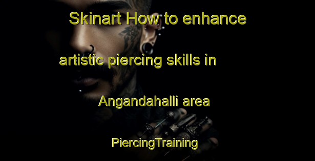 Skinart How to enhance artistic piercing skills in Angandahalli area | #PiercingTraining #PiercingClasses #SkinartTraining-India