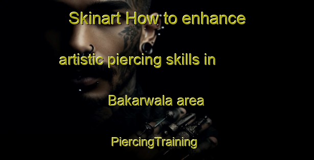 Skinart How to enhance artistic piercing skills in Bakarwala area | #PiercingTraining #PiercingClasses #SkinartTraining-India