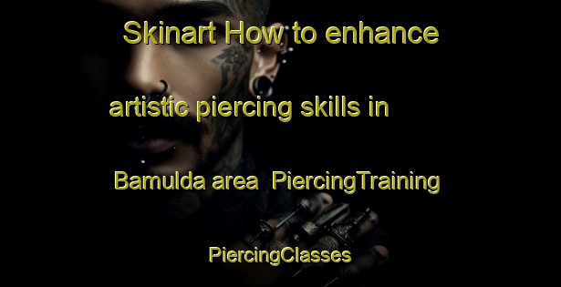 Skinart How to enhance artistic piercing skills in Bamulda area | #PiercingTraining #PiercingClasses #SkinartTraining-India