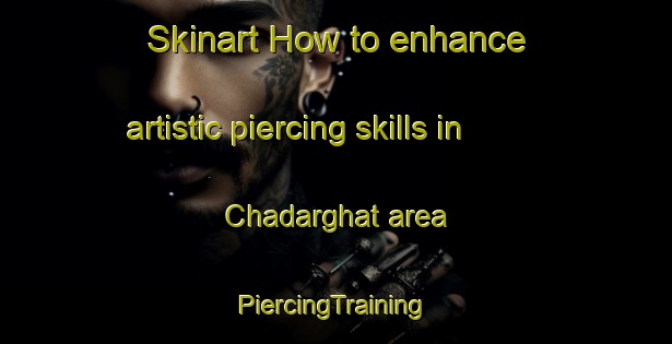 Skinart How to enhance artistic piercing skills in Chadarghat area | #PiercingTraining #PiercingClasses #SkinartTraining-India