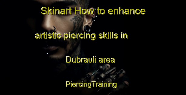 Skinart How to enhance artistic piercing skills in Dubrauli area | #PiercingTraining #PiercingClasses #SkinartTraining-India