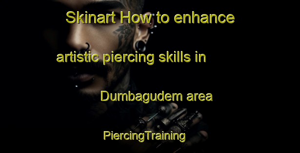 Skinart How to enhance artistic piercing skills in Dumbagudem area | PiercingTraining | PiercingClasses | SkinartTraining-India