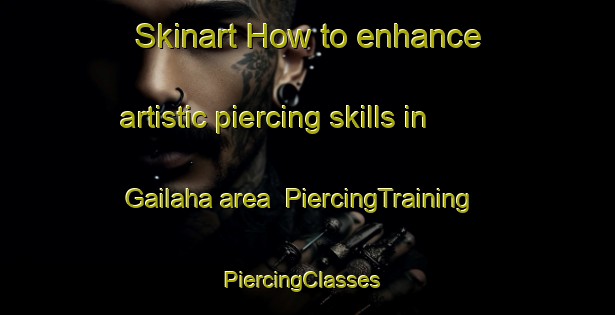 Skinart How to enhance artistic piercing skills in Gailaha area | PiercingTraining | PiercingClasses | SkinartTraining-India