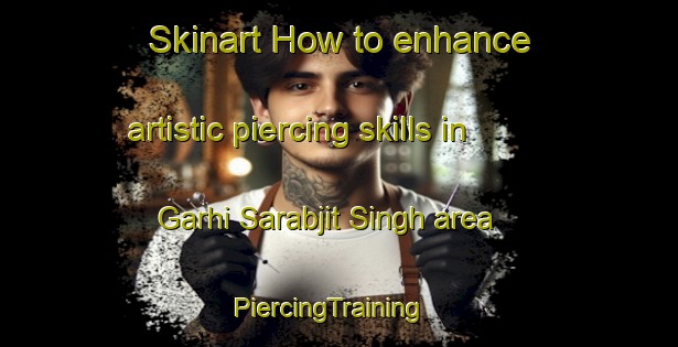 Skinart How to enhance artistic piercing skills in Garhi Sarabjit Singh area | PiercingTraining | PiercingClasses | SkinartTraining-India