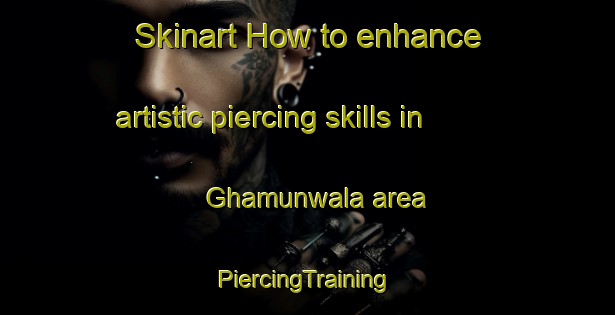 Skinart How to enhance artistic piercing skills in Ghamunwala area | #PiercingTraining #PiercingClasses #SkinartTraining-India